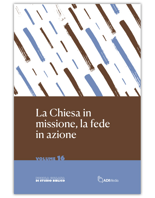 LA CHIESA IN MISSIONE, LA FEDE IN AZIONE Piccola Collana di Studio Biblico 16